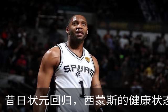 昔日状元回归，西蒙斯的健康状态到底如何？