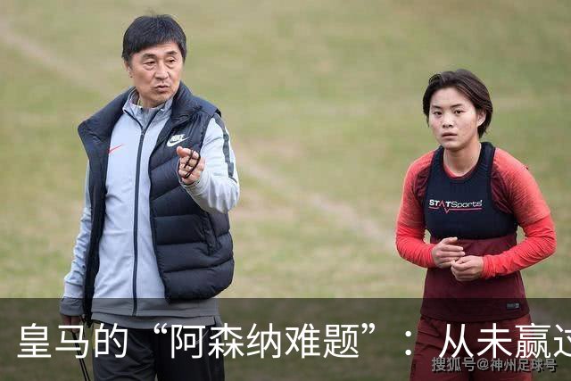 皇马的“阿森纳难题”：从未赢过的对手