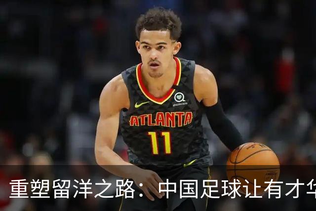 重塑留洋之路：中国足球让有才华的孩子敢于走出去