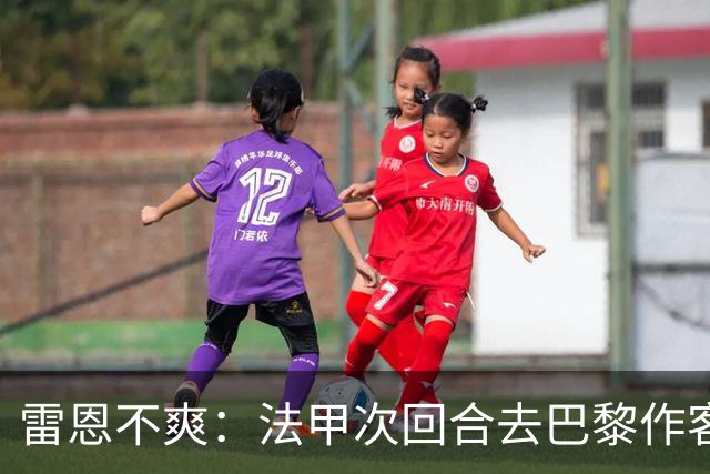 雷恩不爽：法甲次回合去巴黎作客，准备申诉！
