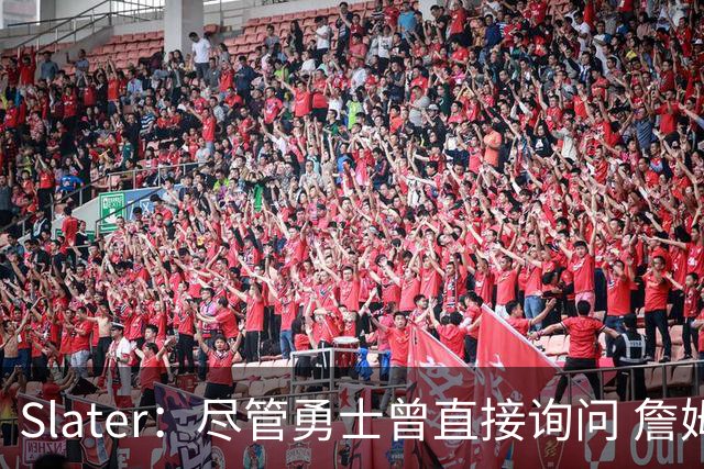 Slater：尽管勇士曾直接询问 詹姆斯&富保罗从未对其释放操作信号